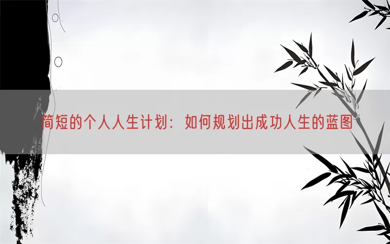 简短的个人人生计划：如何规划出成功人生的蓝图