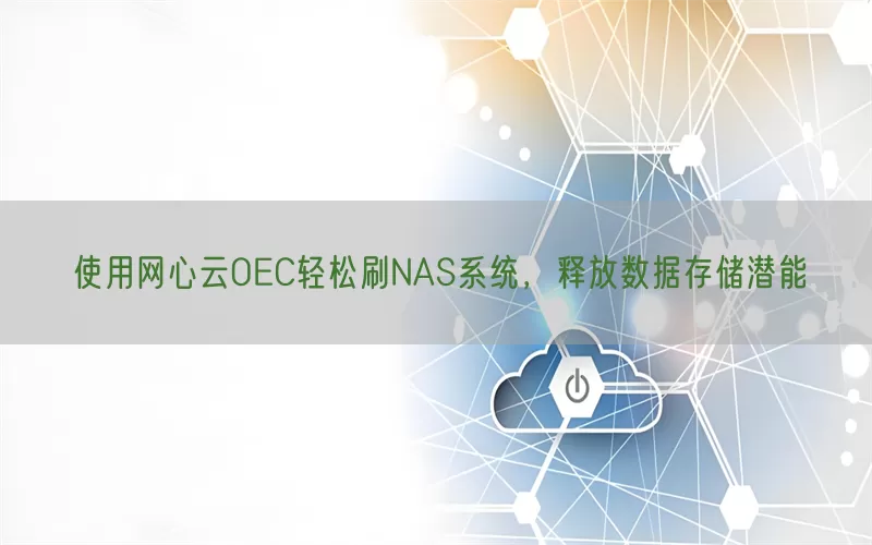使用网心云OEC轻松刷NAS系统,释放数据存储潜能