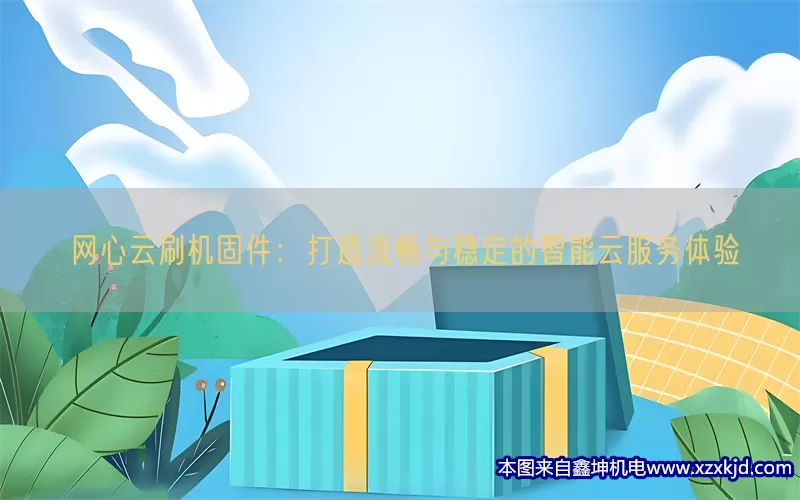 网心云刷机固件：打造流畅与稳定的智能云服务体验(pic1)