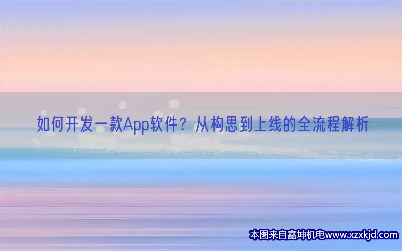 如何开发一款App软件？从构思到上线的全流程解析(pic1)