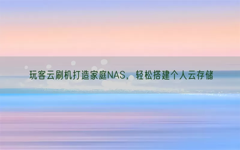 玩客云刷机打造家庭NAS，轻松搭建个人云存储