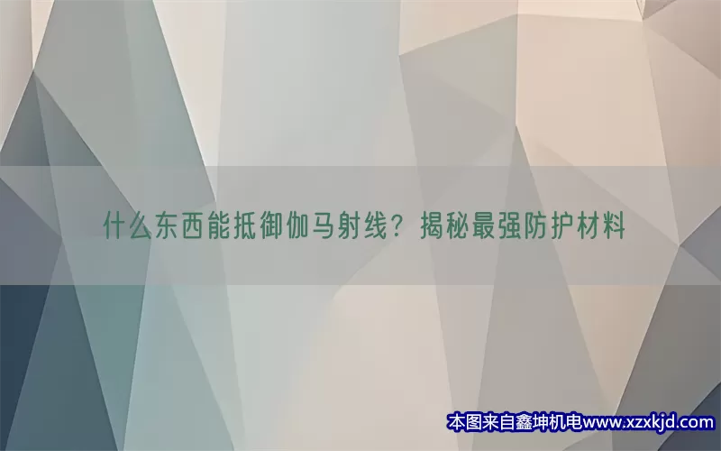什么东西能抵御伽马射线？揭秘最强防护材料(pic1)
