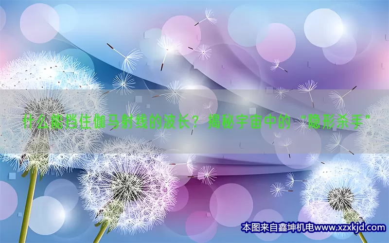 什么能挡住伽马射线的波长？揭秘宇宙中的“隐形杀手”(pic1)