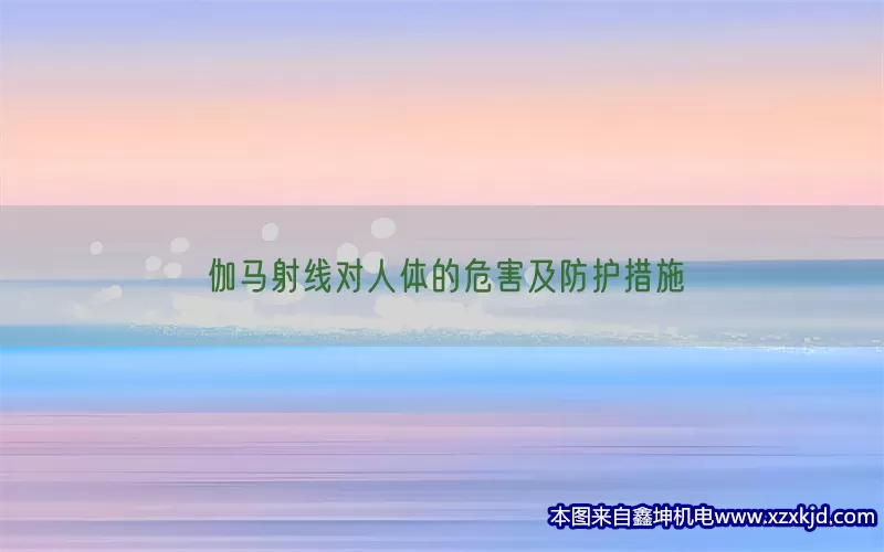伽马射线对人体的危害及防护措施(pic1)