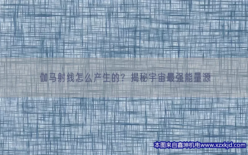 伽马射线怎么产生的？揭秘宇宙最强能量源(pic1)