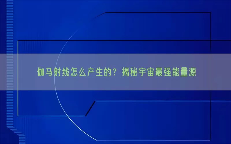 伽马射线怎么产生的？揭秘宇宙最强能量源