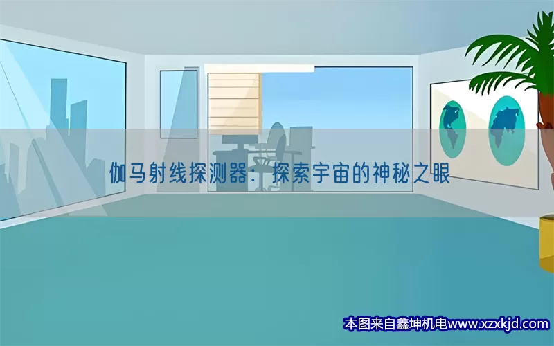 伽马射线探测器：探索宇宙的神秘之眼(pic1)