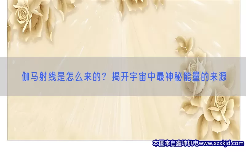 伽马射线是怎么来的？揭开宇宙中最神秘能量的来源(pic1)