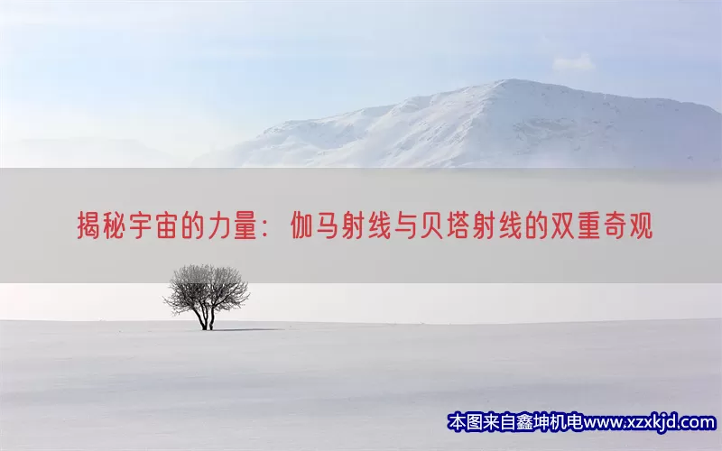 揭秘宇宙的力量：伽马射线与贝塔射线的双重奇观(pic1)