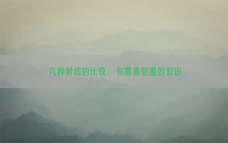 几种射线的比较：你需要知道的知识