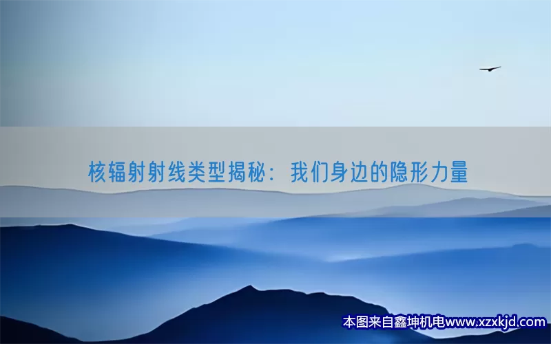 核辐射射线类型揭秘：我们身边的隐形力量(pic1)