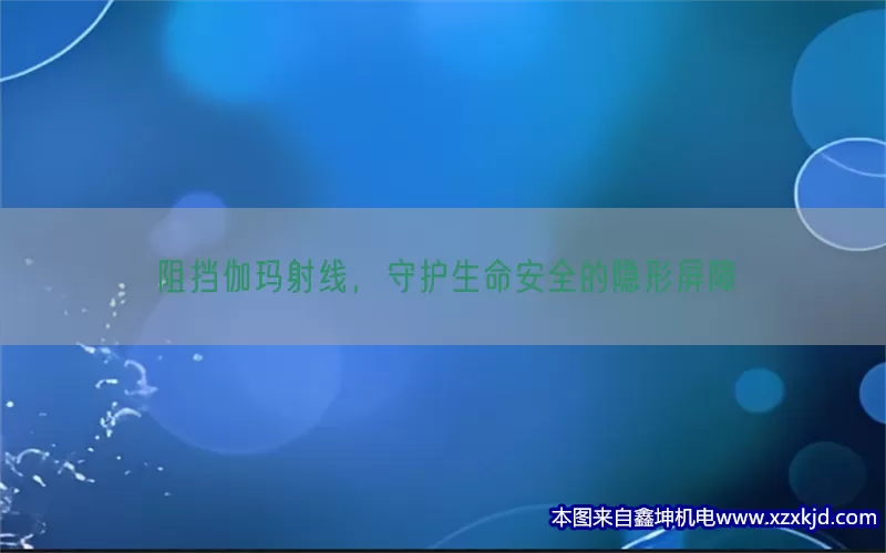 阻挡伽玛射线，守护生命安全的隐形屏障(pic1)