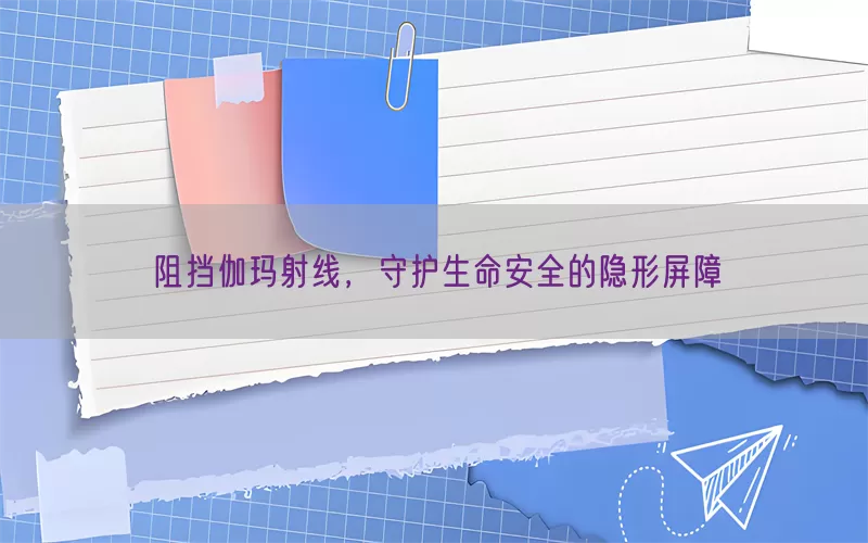 阻挡伽玛射线，守护生命安全的隐形屏障