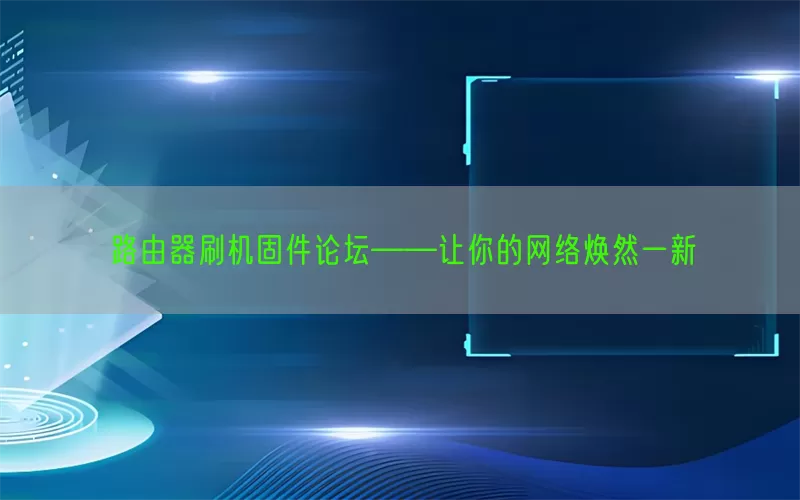 路由器刷机固件论坛——让你的网络焕然一新