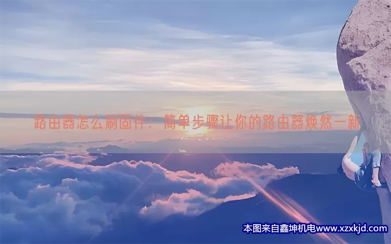 路由器怎么刷固件：简单步骤让你的路由器焕然一新(pic1)