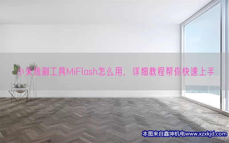 小米线刷工具MiFlash怎么用，详细教程帮你快速上手(pic1)