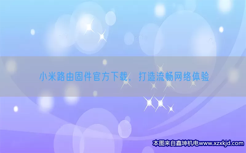 小米路由固件官方下载，打造流畅网络体验(pic1)