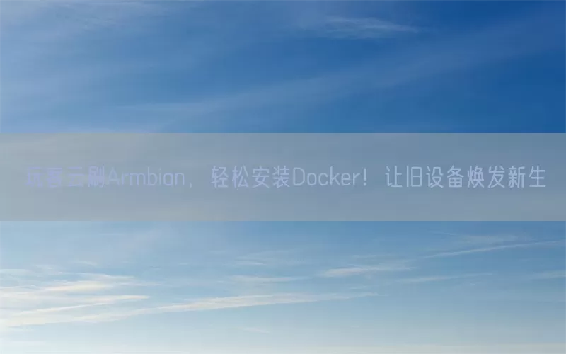 玩客云刷Armbian,轻松安装Docker!让旧设备焕发新生