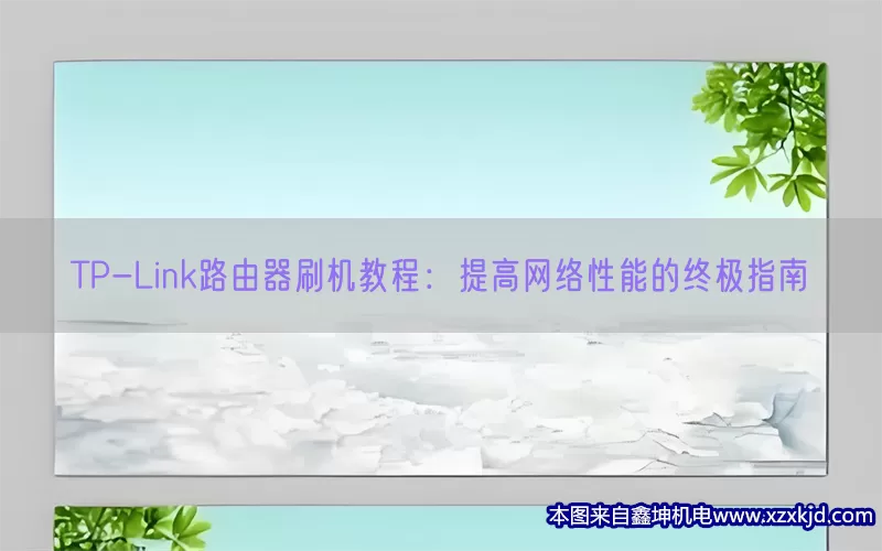 TP-Link路由器刷机教程：提高网络性能的终极指南(pic1)