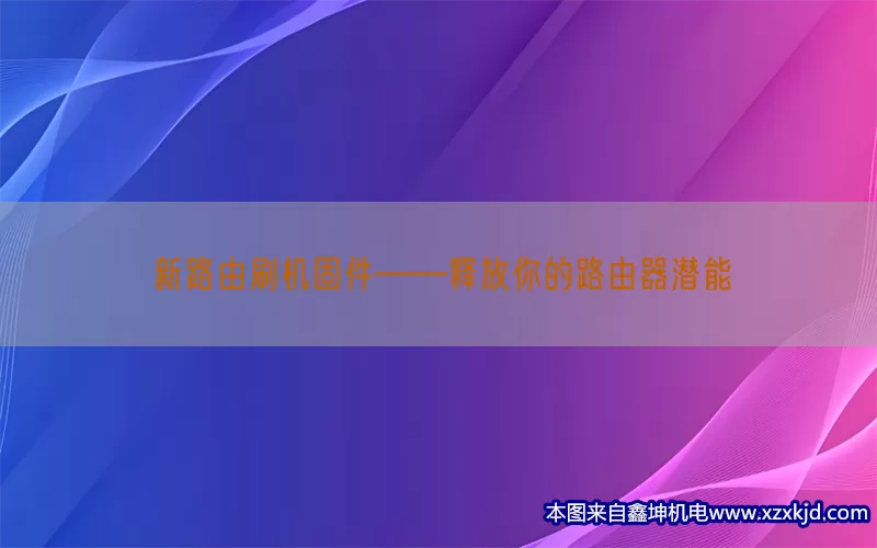 新路由刷机固件——释放你的路由器潜能(pic1)