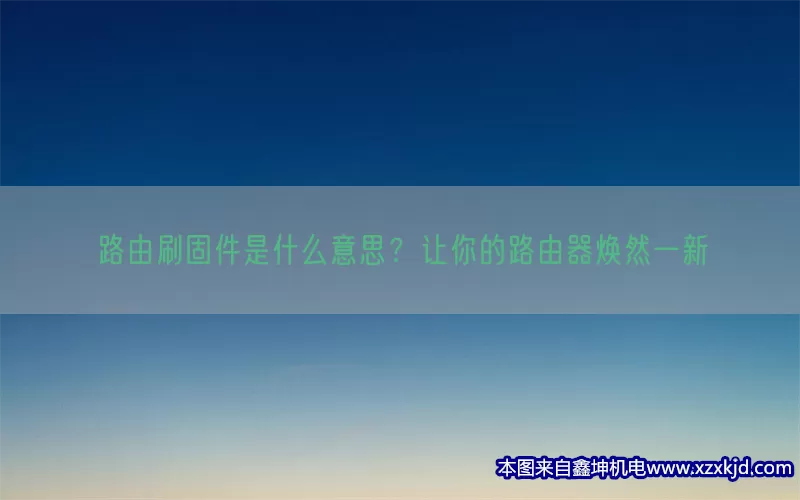 路由刷固件是什么意思？让你的路由器焕然一新(pic1)