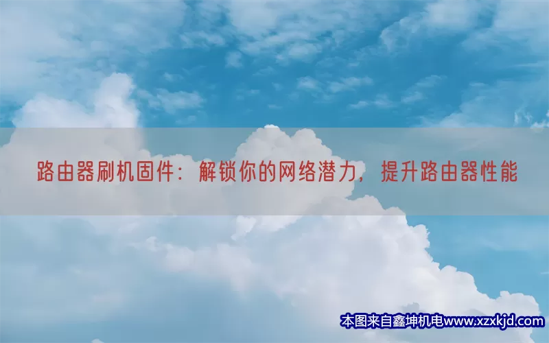 路由器刷机固件：解锁你的网络潜力，提升路由器性能(pic1)