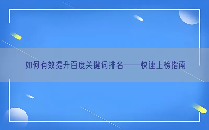 如何有效提升百度关键词排名——快速上榜指南