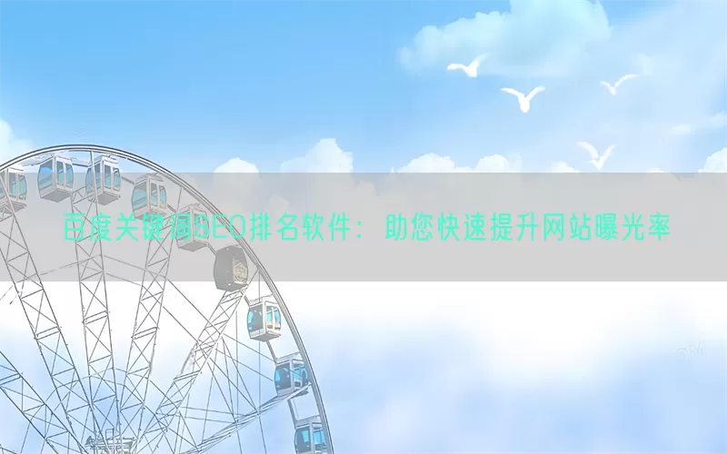 百度关键词SEO排名软件：助您快速提升网站曝光率