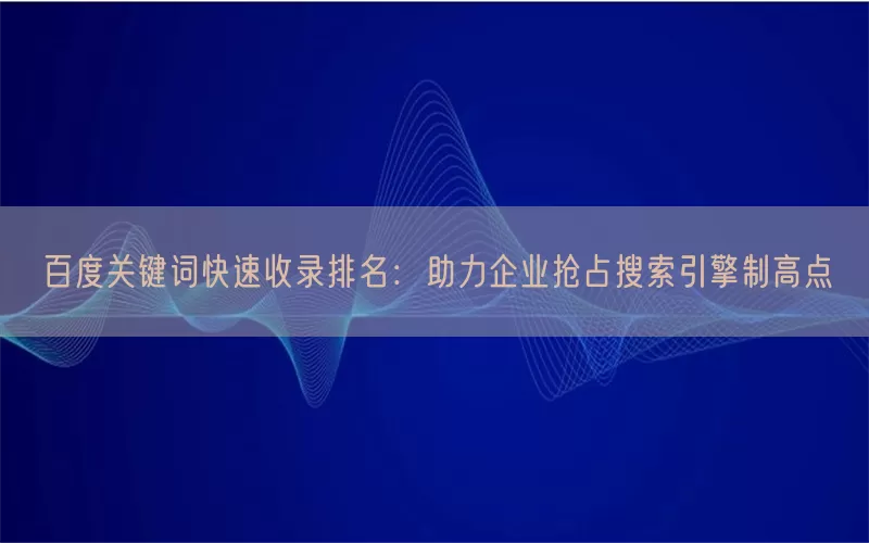 百度关键词快速收录排名：助力企业抢占搜索引擎制高点