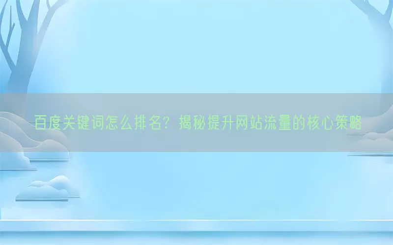 百度关键词怎么排名？揭秘提升网站流量的核心策略