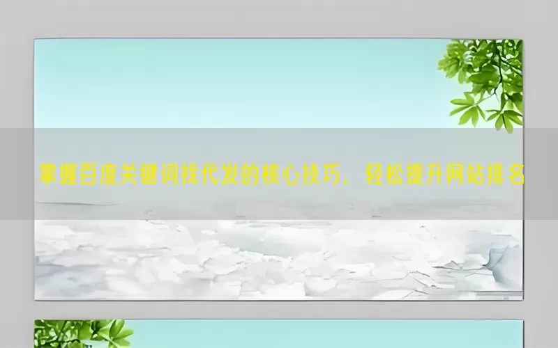 掌握百度关键词找代发的核心技巧，轻松提升网站排名