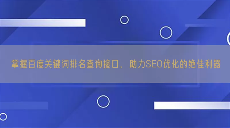掌握百度关键词排名查询接口，助力SEO优化的绝佳利器