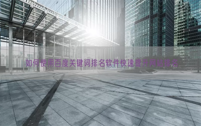 如何使用百度关键词排名软件快速提升网站排名