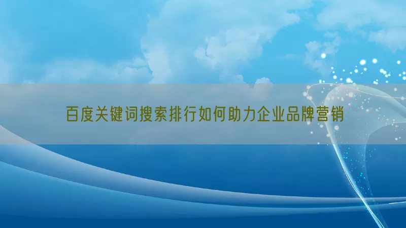 百度关键词搜索排行如何助力企业品牌营销