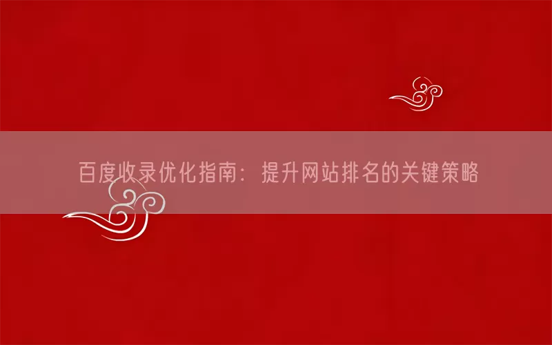 百度收录优化指南：提升网站排名的关键策略