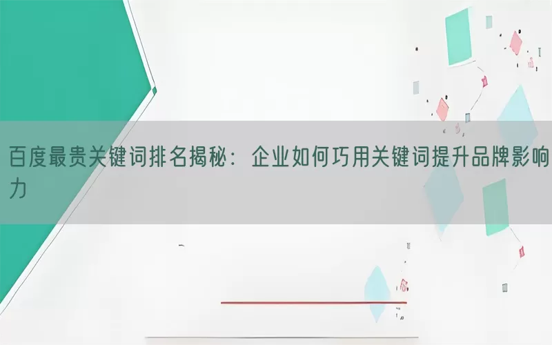 百度最贵关键词排名揭秘：企业如何巧用关键词提升品牌影响力