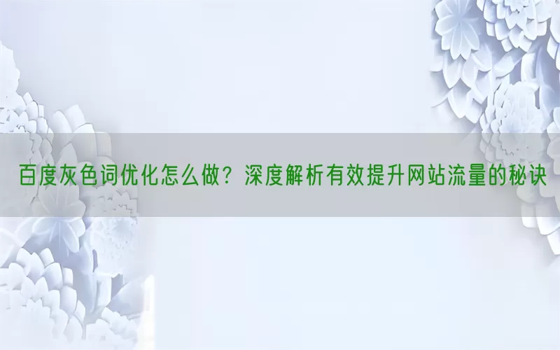 百度灰色词优化怎么做？深度解析有效提升网站流量的秘诀