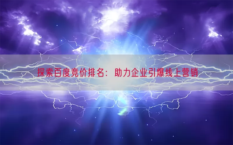 探索百度竞价排名：助力企业引爆线上营销