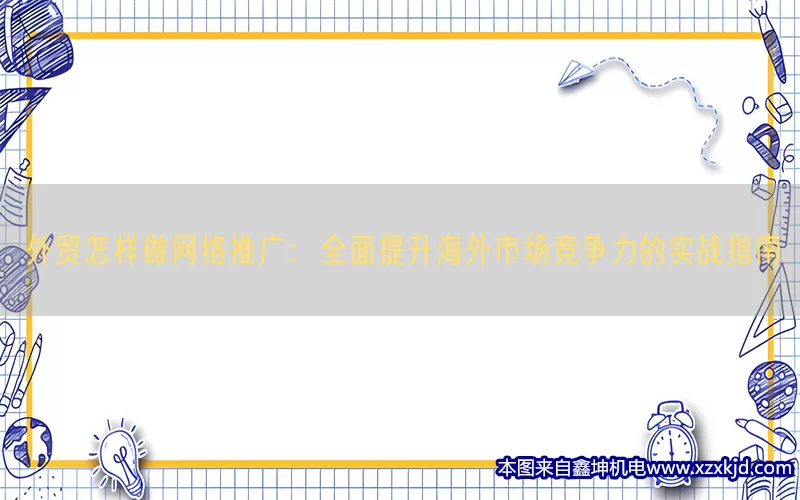 外贸怎样做网络推广：全面提升海外市场竞争力的实战指南(pic1)