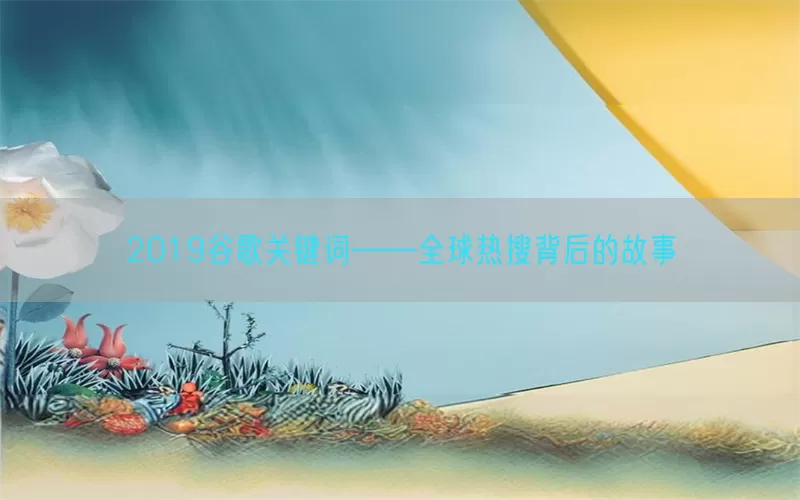 2019谷歌关键词——全球热搜背后的故事
