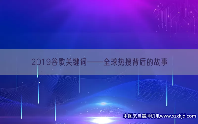 2019谷歌关键词——全球热搜背后的故事(pic1)
