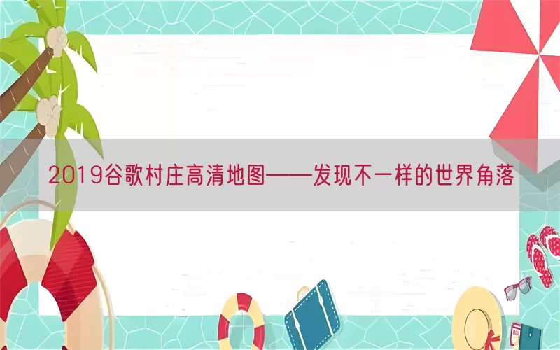 2019谷歌村庄高清地图——发现不一样的世界角落