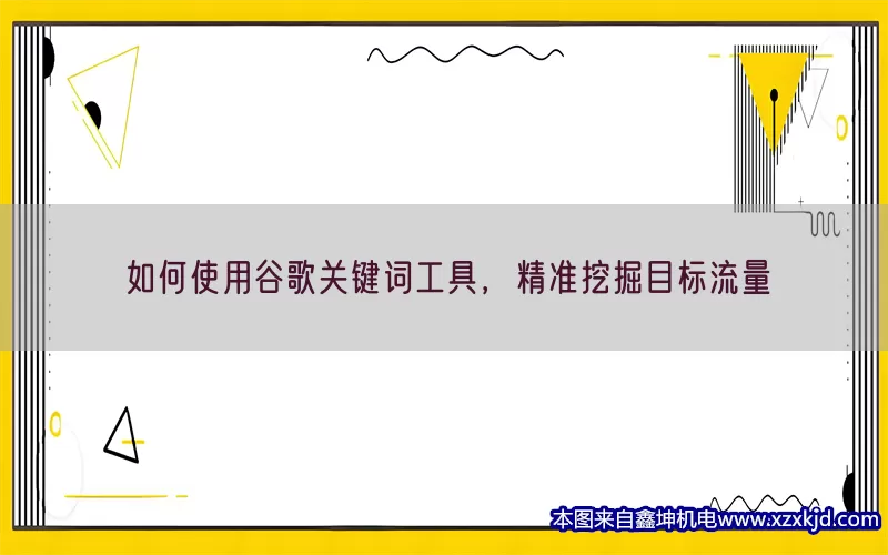 如何使用谷歌关键词工具，精准挖掘目标流量(pic1)