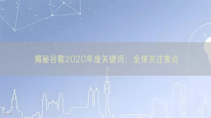 揭秘谷歌2020年度关键词：全球关注焦点