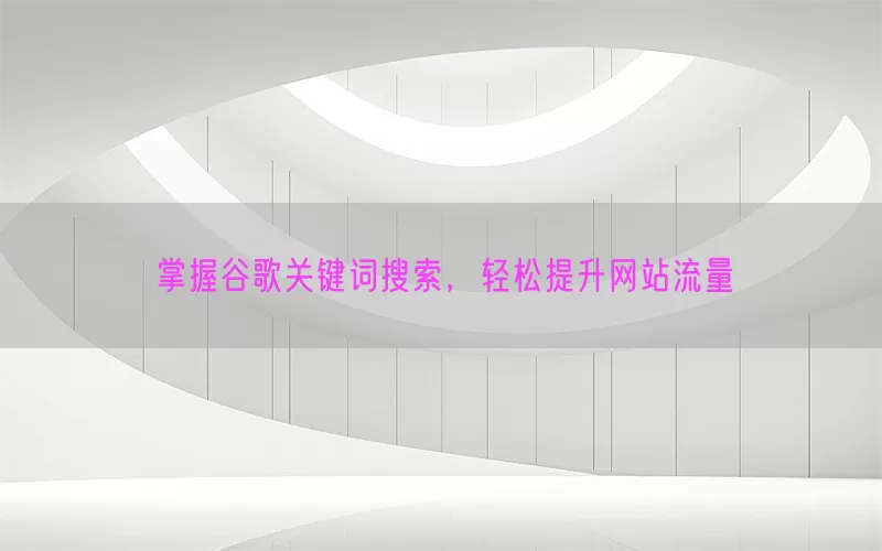 掌握谷歌关键词搜索，轻松提升网站流量