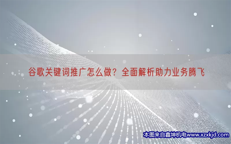 谷歌关键词推广怎么做？全面解析助力业务腾飞(pic1)