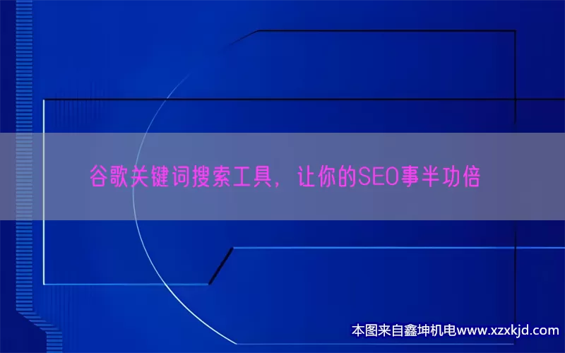 谷歌关键词搜索工具，让你的SEO事半功倍(pic1)