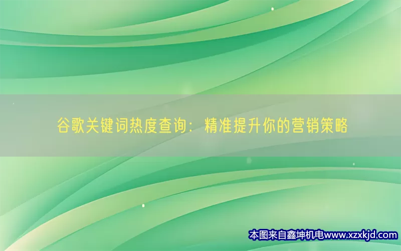 谷歌关键词热度查询：精准提升你的营销策略(pic1)
