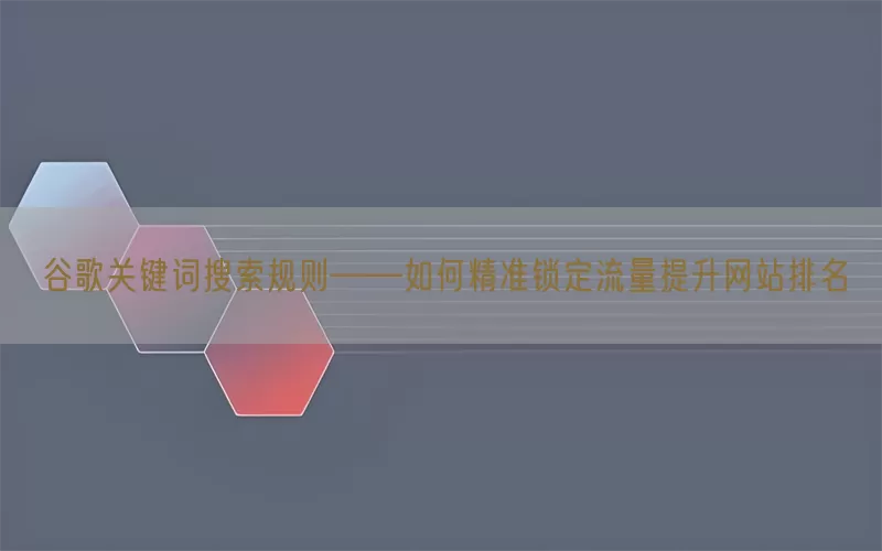 谷歌关键词搜索规则——如何精准锁定流量提升网站排名
