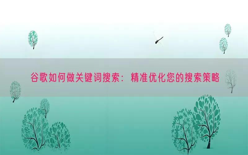 谷歌如何做关键词搜索：精准优化您的搜索策略